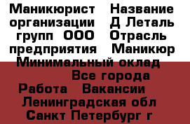 Маникюрист › Название организации ­ Д Леталь групп, ООО › Отрасль предприятия ­ Маникюр › Минимальный оклад ­ 15 000 - Все города Работа » Вакансии   . Ленинградская обл.,Санкт-Петербург г.